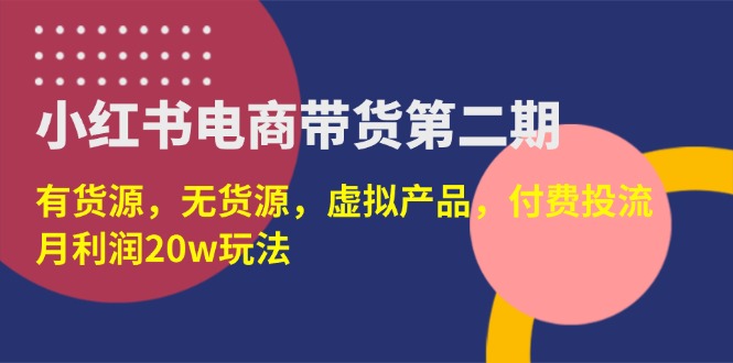 (14186期)小红书电商带货第二期,有货源,无货源,虚拟产品,付费投流,月利润20w-科联星创