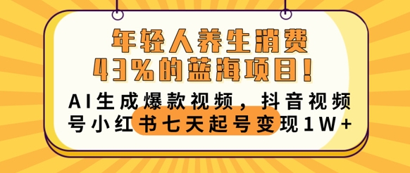 年轻人养生消费43%的蓝海项目，AI生成爆款视频，抖音视频号小红书七天起号变现1w-科联星创