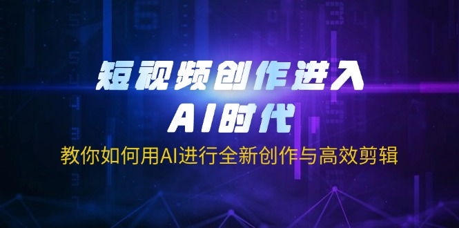 （14145期）短视频创作进入AI时代，教你如何用AI进行全新创作与高效剪辑-科联星创