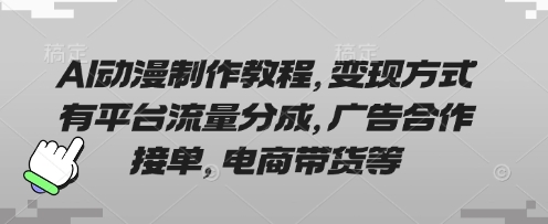 AI动漫制作教程,变现方式有平台流量分成,广告合作接单,电商带货等-科联星创