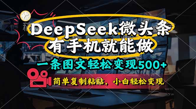 （14318期）一条图文轻松变现500+，DeeSeep微头条，有手机就能做，简单复制粘贴，...-科联星创