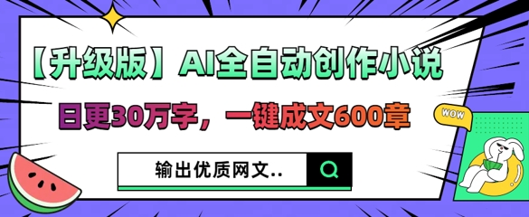 【升级版】AI全自动创作小说，日更30万字，一键成文600章-科联星创