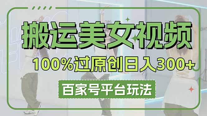 （14207期）搬运美女视频100%过原创大揭秘，百家号平台玩法，轻松日入3000+（可矩阵）-科联星创