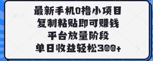 最新手机0撸小项目，复制粘贴即可挣钱，平台放量阶段，单日收益轻松3张+【揭秘】-科联星创