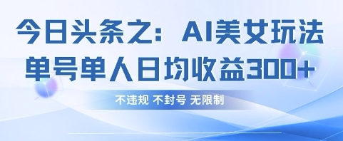 今日头条之AI美女玩法单号单人日均收益3张+，不违规 不封号 无限制-科联星创