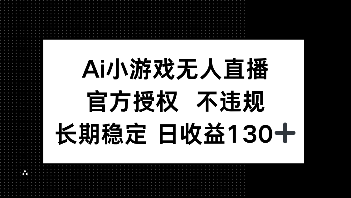 （14260期）AI小游戏无人直播，官方授权 不违规，单日平均收益130+-科联星创