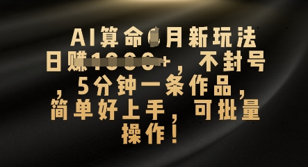 AI算命4月新玩法，日入数张，不封号，5分钟一条作品，简单好上手，可批量操作-科联星创