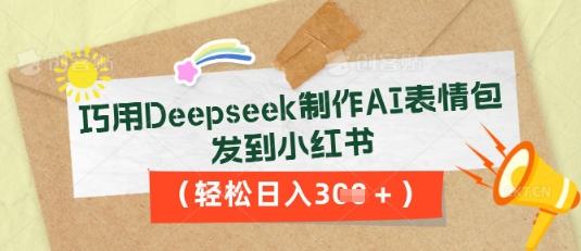 巧用Deepseek制作AI表情包，发到小红书，轻松日入3张-科联星创