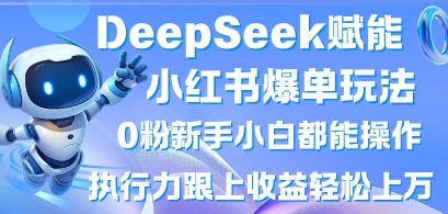 DeepSeek赋能小红书爆单玩法0粉新手小白都能操作，执行力跟上收益轻松上W，懒人勿做-科联星创