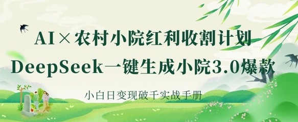 AI+农村小院红利收割：DeepSeek一键生成小院3.0爆款，小白日变现破千实战手册-科联星创