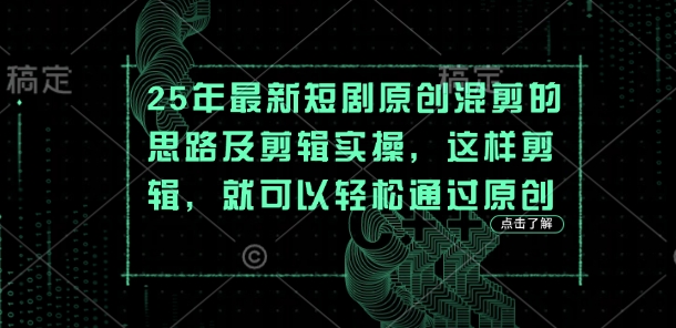 25年最新短剧原创混剪的思路及剪辑实操，这样剪辑，就可以轻松通过原创-科联星创