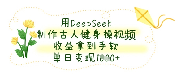 用DeepSeek制作古人健身操视频，收益拿到手软，单日变现数张-科联星创