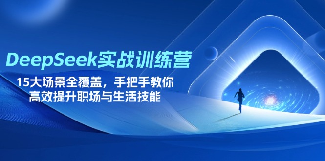 (14236期)DeepSeek实战训练营,15大场景全覆盖,手把手教你高效提升职场与生活技能-科联星创