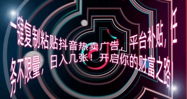 一键复制粘贴抖音热卖广告，平台补贴，任务不限量，日入几张，开启你的财富之路!-科联星创